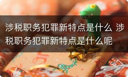 涉税职务犯罪新特点是什么 涉税职务犯罪新特点是什么呢