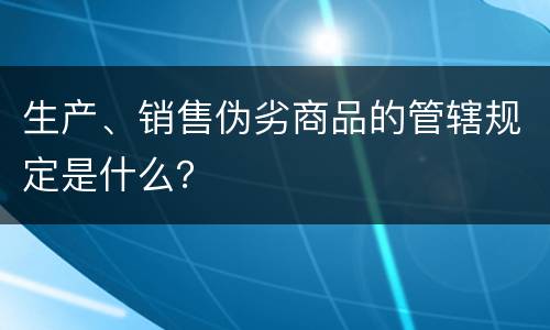生产、销售伪劣商品的管辖规定是什么？