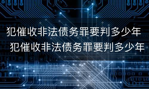 犯催收非法债务罪要判多少年 犯催收非法债务罪要判多少年呢