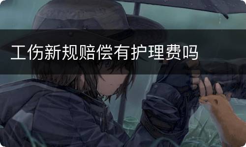 工伤新规赔偿有护理费吗