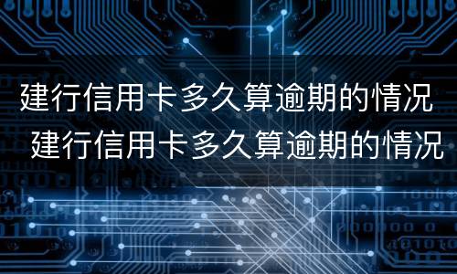 建行信用卡多久算逾期的情况 建行信用卡多久算逾期的情况啊