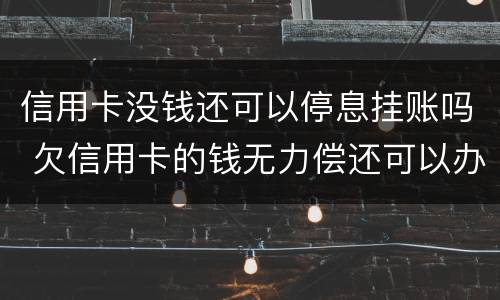 信用卡没钱还可以停息挂账吗 欠信用卡的钱无力偿还可以办理停息挂账吗