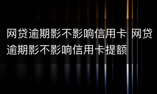 网贷逾期影不影响信用卡 网贷逾期影不影响信用卡提额