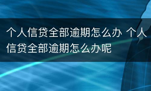 个人信贷全部逾期怎么办 个人信贷全部逾期怎么办呢