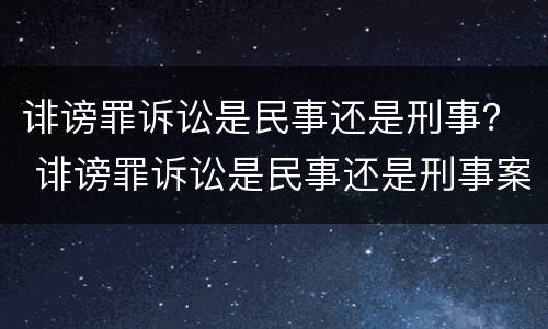 诽谤罪诉讼是民事还是刑事？ 诽谤罪诉讼是民事还是刑事案件