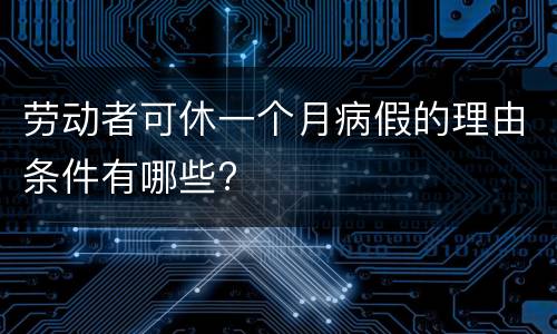 劳动者可休一个月病假的理由条件有哪些?