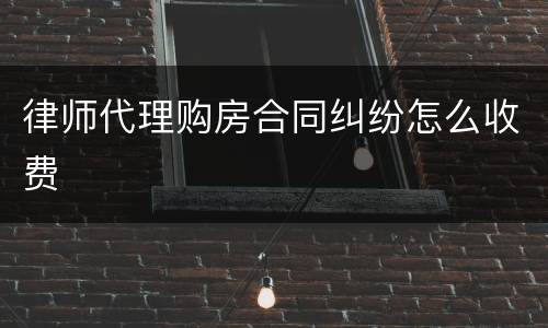 律师代理购房合同纠纷怎么收费