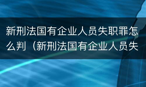 新刑法国有企业人员失职罪怎么判（新刑法国有企业人员失职罪怎么判定）