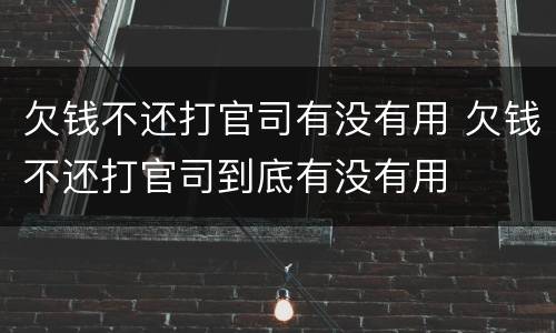 欠钱不还打官司有没有用 欠钱不还打官司到底有没有用