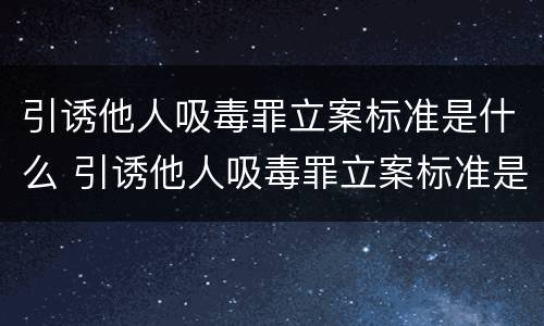 引诱他人吸毒罪立案标准是什么 引诱他人吸毒罪立案标准是什么规定