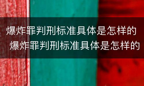 爆炸罪判刑标准具体是怎样的 爆炸罪判刑标准具体是怎样的呢