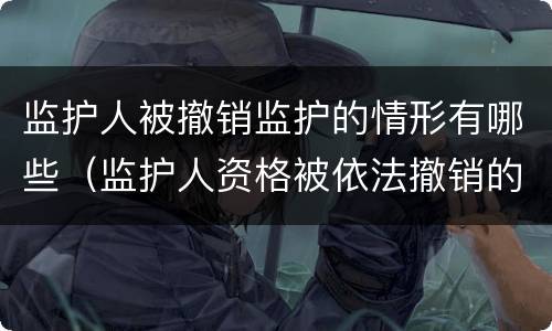 监护人被撤销监护的情形有哪些（监护人资格被依法撤销的法律后果）