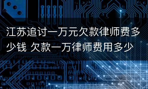 江苏追讨一万元欠款律师费多少钱 欠款一万律师费用多少