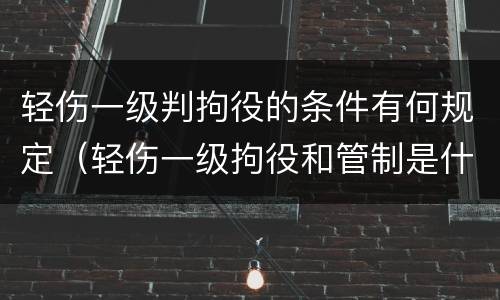 轻伤一级判拘役的条件有何规定（轻伤一级拘役和管制是什么意思）