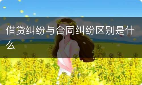 借贷纠纷与合同纠纷区别是什么
