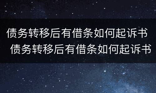 债务转移后有借条如何起诉书 债务转移后有借条如何起诉书法院