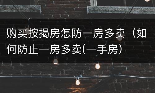 购买按揭房怎防一房多卖（如何防止一房多卖(一手房）