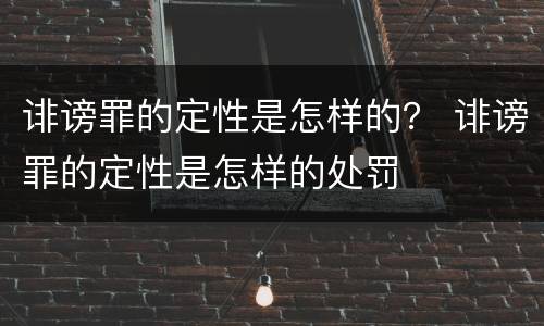 诽谤罪的定性是怎样的？ 诽谤罪的定性是怎样的处罚
