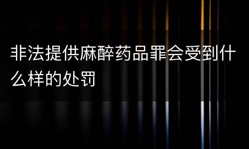 非法提供麻醉药品罪会受到什么样的处罚