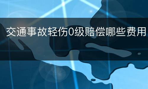 交通事故轻伤0级赔偿哪些费用