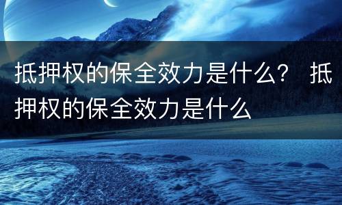 抵押权的保全效力是什么？ 抵押权的保全效力是什么