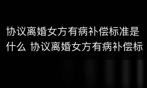 协议离婚女方有病补偿标准是什么 协议离婚女方有病补偿标准是什么意思