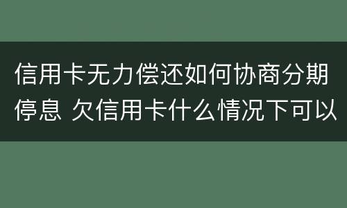 信用卡无力偿还如何协商分期停息 欠信用卡什么情况下可以和银行协商分期还