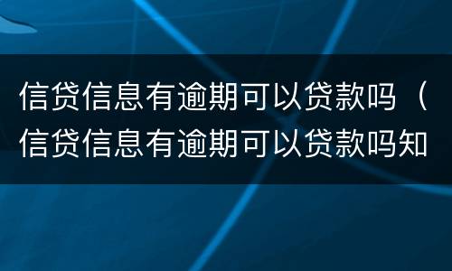 信贷信息有逾期可以贷款吗（信贷信息有逾期可以贷款吗知乎）