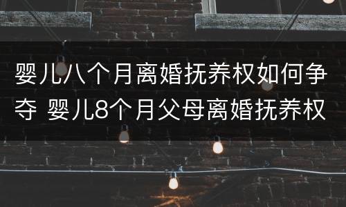 婴儿八个月离婚抚养权如何争夺 婴儿8个月父母离婚抚养权归谁