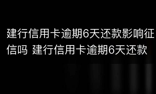 建行信用卡逾期6天还款影响征信吗 建行信用卡逾期6天还款影响征信吗