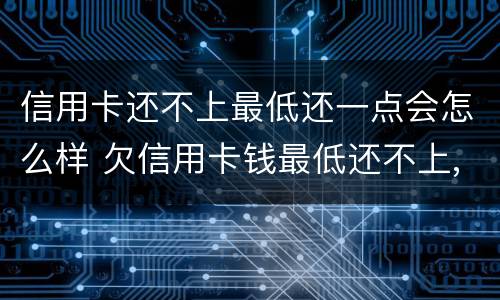 信用卡还不上最低还一点会怎么样 欠信用卡钱最低还不上,还一点可以吗