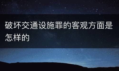 破坏交通设施罪的客观方面是怎样的
