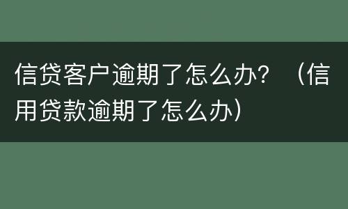 信贷客户逾期了怎么办？（信用贷款逾期了怎么办）