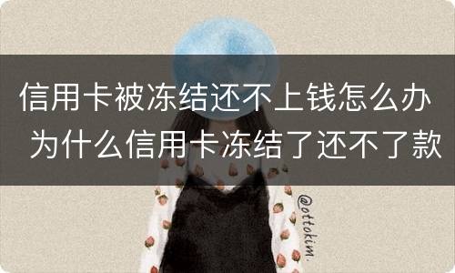 信用卡被冻结还不上钱怎么办 为什么信用卡冻结了还不了款