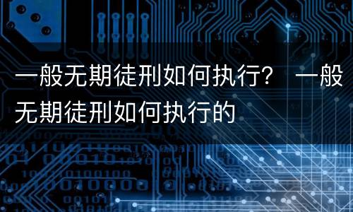 一般无期徒刑如何执行？ 一般无期徒刑如何执行的
