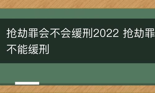 抢劫罪会不会缓刑2022 抢劫罪不能缓刑
