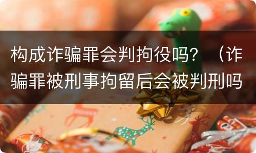 构成诈骗罪会判拘役吗？（诈骗罪被刑事拘留后会被判刑吗）