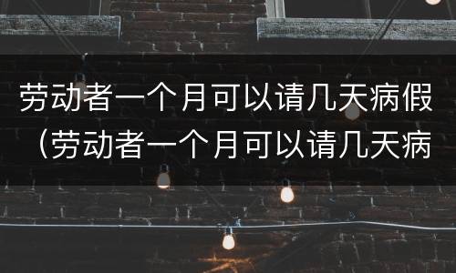 劳动者一个月可以请几天病假（劳动者一个月可以请几天病假吗）