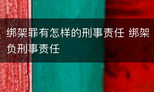 绑架罪有怎样的刑事责任 绑架负刑事责任