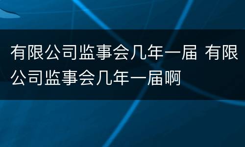 有限公司监事会几年一届 有限公司监事会几年一届啊