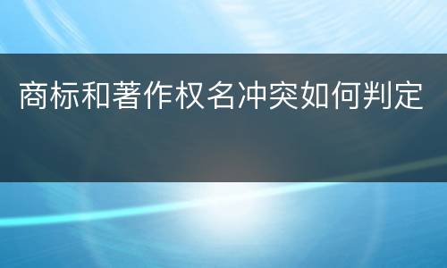 商标和著作权名冲突如何判定