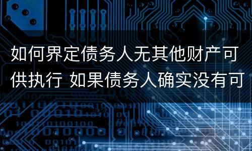 如何界定债务人无其他财产可供执行 如果债务人确实没有可执行资产