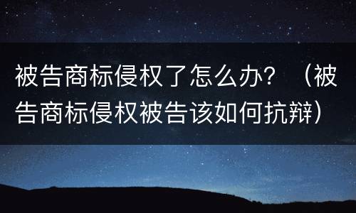 被告商标侵权了怎么办？（被告商标侵权被告该如何抗辩）