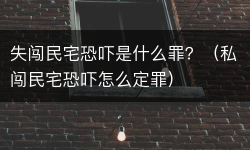 失闯民宅恐吓是什么罪？（私闯民宅恐吓怎么定罪）