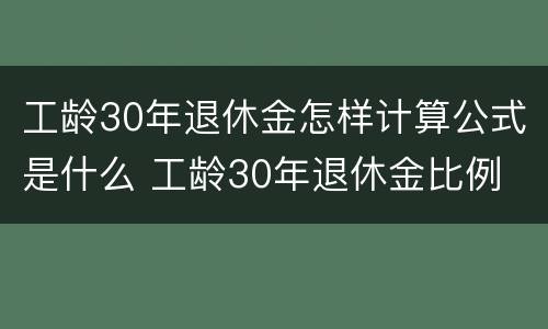 工龄30年退休金怎样计算公式是什么 工龄30年退休金比例