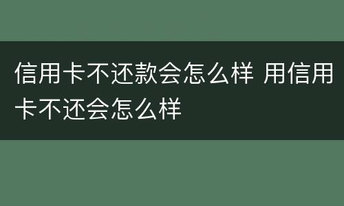 信用卡不还款会怎么样 用信用卡不还会怎么样