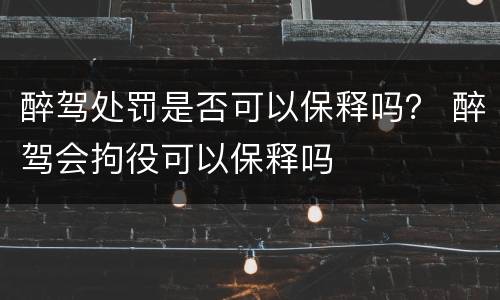醉驾处罚是否可以保释吗？ 醉驾会拘役可以保释吗