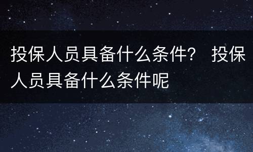 投保人员具备什么条件？ 投保人员具备什么条件呢