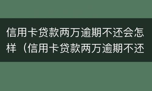信用卡贷款两万逾期不还会怎样（信用卡贷款两万逾期不还会怎样处理）