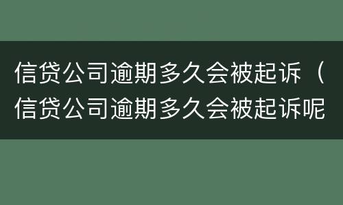 信贷公司逾期多久会被起诉（信贷公司逾期多久会被起诉呢）